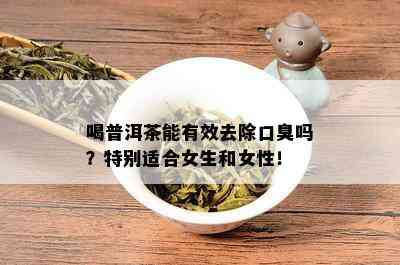 喝普洱茶能有效去除口臭吗？特别适合女生和女性！