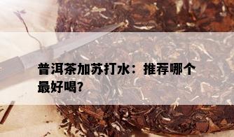 普洱茶加苏打水：推荐哪个更好喝？