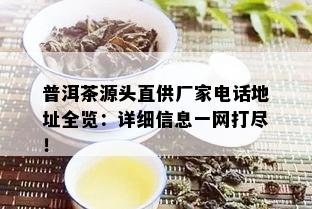 普洱茶源头直供厂家电话地址全览：详细信息一网打尽！