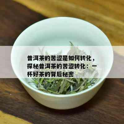 普洱茶的苦涩是如何转化，探秘普洱茶的苦涩转化：一杯好茶的背后秘密