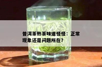 普洱茶熟茶味道怪怪：正常现象还是问题所在？