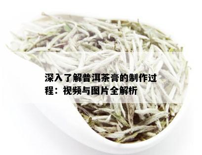 深入了解普洱茶膏的制作过程：视频与图片全解析