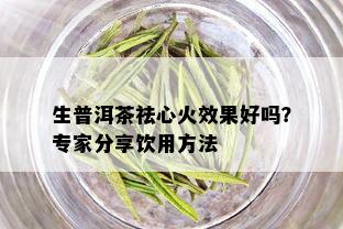 生普洱茶祛心火效果好吗？专家分享饮用方法