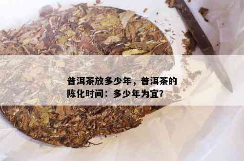 普洱茶放多少年，普洱茶的陈化时间：多少年为宜？