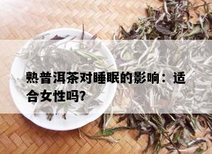 熟普洱茶对睡眠的影响：适合女性吗？