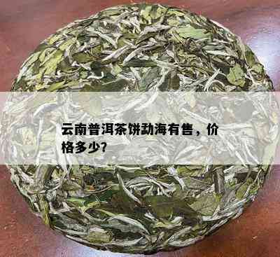 云南普洱茶饼勐海有售，价格多少？