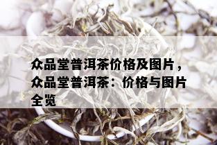 众品堂普洱茶价格及图片，众品堂普洱茶：价格与图片全览