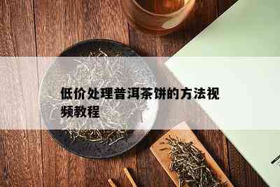 低价处理普洱茶饼的方法视频教程