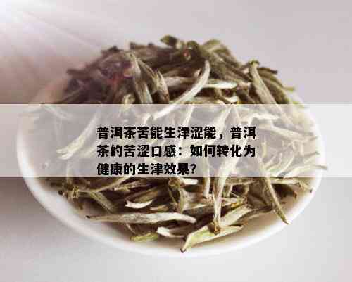 普洱茶苦能生津涩能，普洱茶的苦涩口感：如何转化为健康的生津效果？