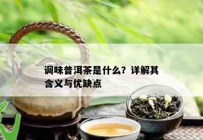 调味普洱茶是什么？详解其含义与优缺点