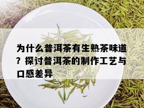 为什么普洱茶有生熟茶味道？探讨普洱茶的制作工艺与口感差异