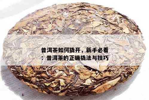 普洱茶如何撬开，新手必看：普洱茶的正确撬法与技巧