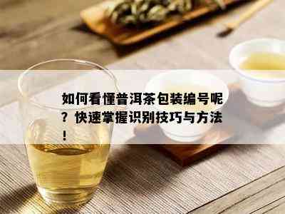 如何看懂普洱茶包装编号呢？快速掌握识别技巧与方法！