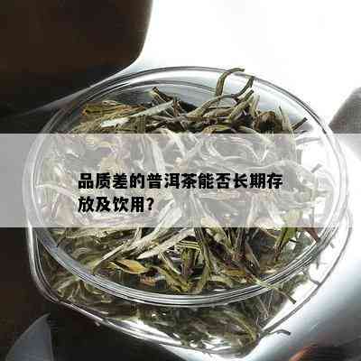 品质差的普洱茶能否长期存放及饮用？