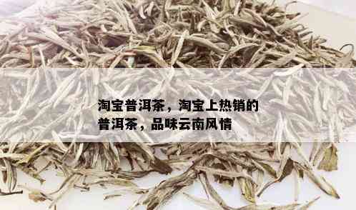 淘宝普洱茶，淘宝上热销的普洱茶，品味云南风情