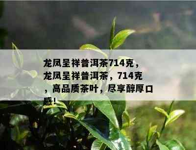 龙凤呈祥普洱茶714克，龙凤呈祥普洱茶，714克，高品质茶叶，尽享醇厚口感！