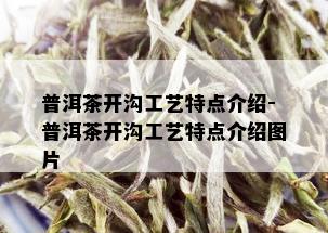 普洱茶开沟工艺特点介绍-普洱茶开沟工艺特点介绍图片