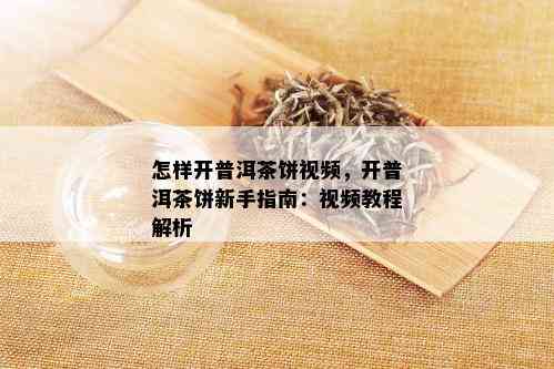 怎样开普洱茶饼视频，开普洱茶饼新手指南：视频教程解析