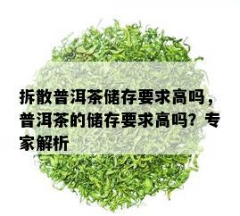 拆散普洱茶储存要求高吗，普洱茶的储存要求高吗？专家解析