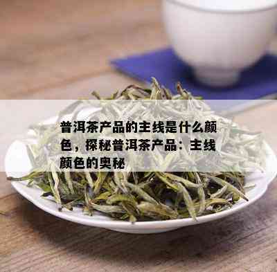 普洱茶产品的主线是什么颜色，探秘普洱茶产品：主线颜色的奥秘