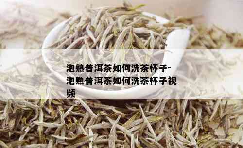 泡熟普洱茶如何洗茶杯子-泡熟普洱茶如何洗茶杯子视频