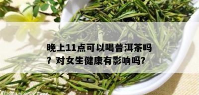 晚上11点可以喝普洱茶吗？对女生健康有影响吗？