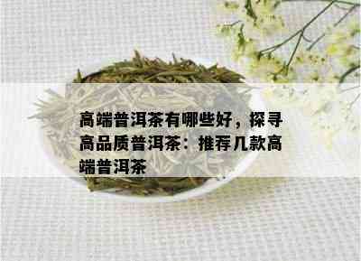 高端普洱茶有哪些好，探寻高品质普洱茶：推荐几款高端普洱茶