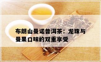 布朗山曼诺普洱茶：龙珠与曼果口味的双重享受