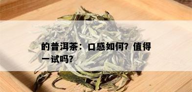 的普洱茶：口感如何？值得一试吗？