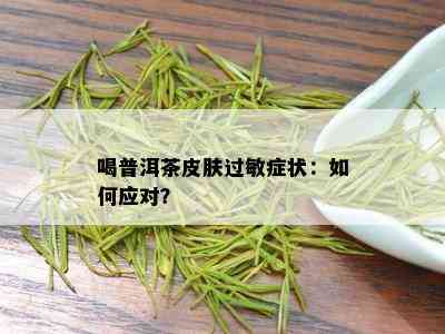 喝普洱茶皮肤过敏症状：如何应对？