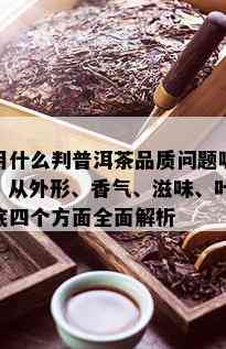 用什么判普洱茶品质问题呢？从外形、香气、滋味、叶底四个方面全面解析