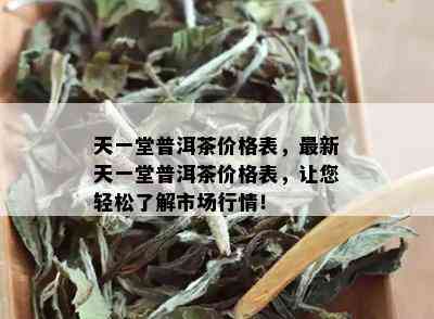 天一堂普洱茶价格表，最新天一堂普洱茶价格表，让您轻松了解市场行情！