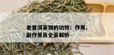 老普洱茶饼的功效：作用、副作用及全面解析