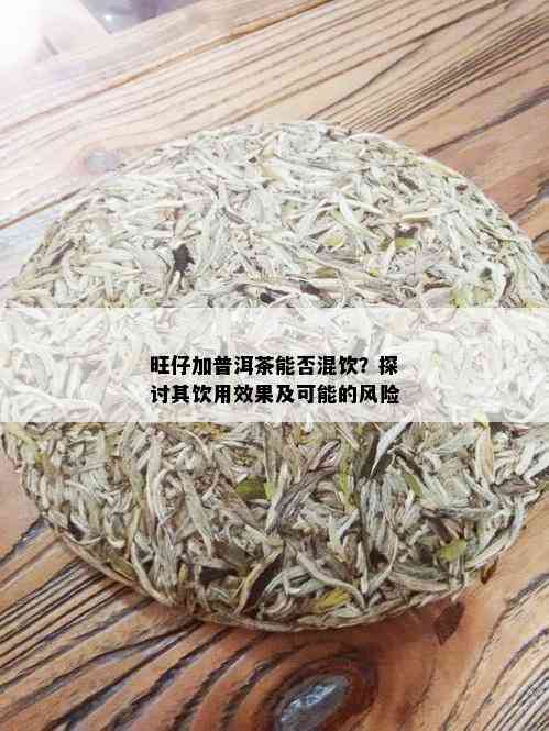 旺仔加普洱茶能否混饮？探讨其饮用效果及可能的风险