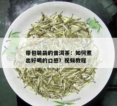 带包装袋的普洱茶：如何煮出好喝的口感？视频教程