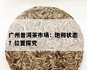 广州普洱茶市场：饱和状态？位置探究