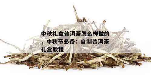 中秋礼盒普洱茶怎么样做的，中秋节必备：自制普洱茶礼盒教程