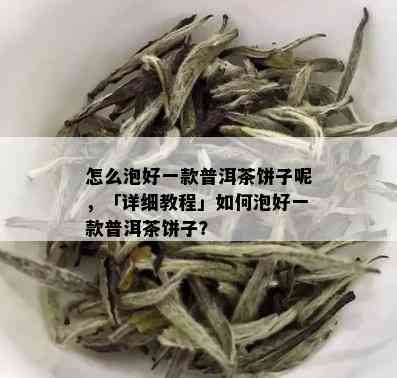 怎么泡好一款普洱茶饼子呢，「详细教程」如何泡好一款普洱茶饼子？