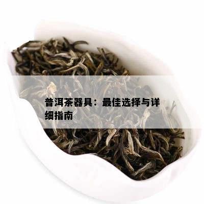 普洱茶器具：更佳选择与详细指南