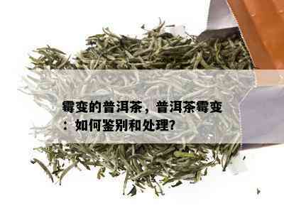 霉变的普洱茶，普洱茶霉变：如何鉴别和处理？