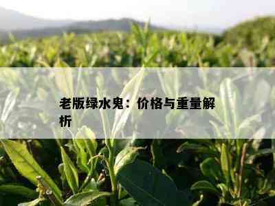 老版绿水鬼：价格与重量解析