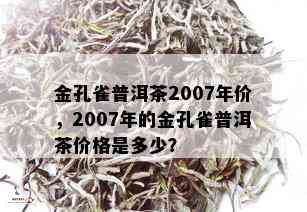 金孔雀普洱茶2007年价，2007年的金孔雀普洱茶价格是多少？