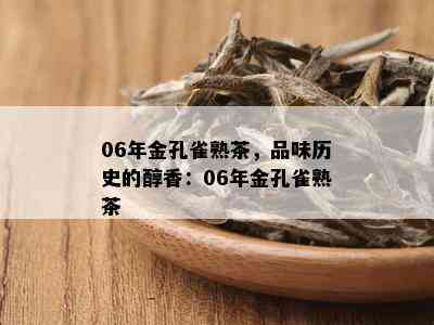 06年金孔雀熟茶，品味历史的醇香：06年金孔雀熟茶