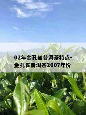 02年金孔雀普洱茶特点-金孔雀普洱茶2007年价