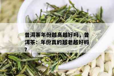 普洱茶年份越高越好吗，普洱茶：年份真的越老越好吗？