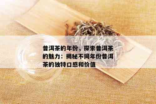 普洱茶的年份，探索普洱茶的魅力：揭秘不同年份普洱茶的独特口感和价值