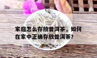 家庭怎么存放普洱茶，如何在家中正确存放普洱茶？