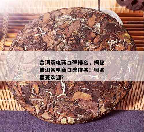 普洱茶电商口碑排名，揭秘普洱茶电商口碑排名：哪些更受欢迎？