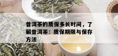 普洱茶的质保多长时间，了解普洱茶：质保期限与保存方法