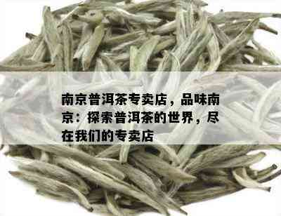 南京普洱茶专卖店，品味南京：探索普洱茶的世界，尽在我们的专卖店